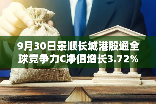 9月30日景顺长城港股通全球竞争力C净值增长3.72%，近6个月累计上涨14.62%