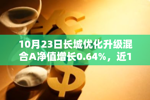 10月23日长城优化升级混合A净值增长0.64%，近1个月累计上涨17.68%