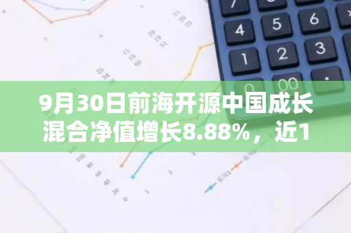 9月30日前海开源中国成长混合净值增长8.88%，近1个月累计上涨17.15%