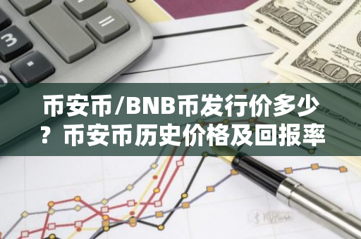 币安币/BNB币发行价多少？币安币历史价格及回报率介绍 币安下载地址网页链接