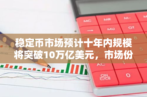 稳定币市场预计十年内规模将突破10万亿美元，市场份额分布将更加均衡