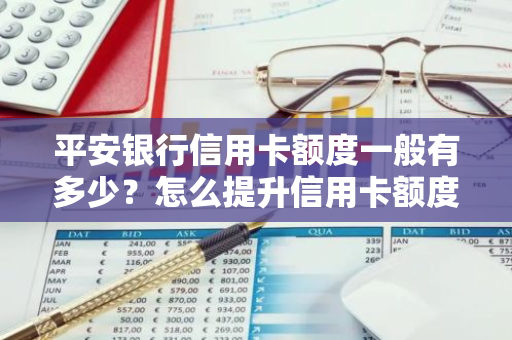 平安银行信用卡额度一般有多少？怎么提升信用卡额度？