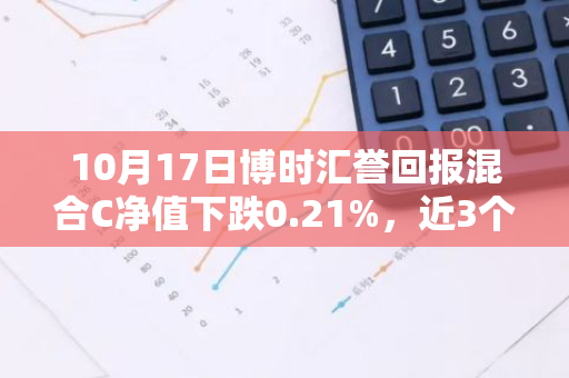 10月17日博时汇誉回报混合C净值下跌0.21%，近3个月累计上涨16.43%