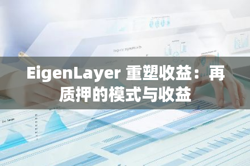 EigenLayer 重塑收益：再质押的模式与收益