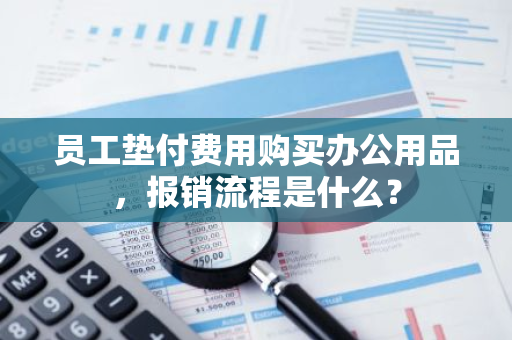 员工垫付费用购买办公用品，报销流程是什么？