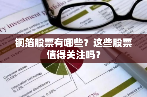 铜箔股票有哪些？这些股票值得关注吗？