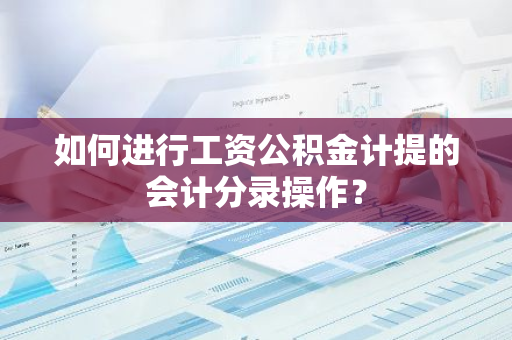 如何进行工资公积金计提的会计分录操作？