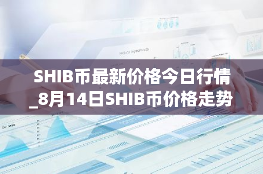 SHIB币最新价格今日行情_8月14日SHIB币价格走势