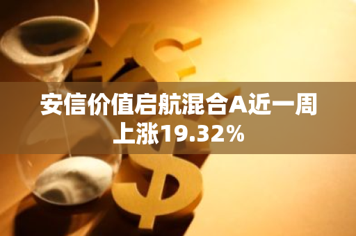 安信价值启航混合A近一周上涨19.32%