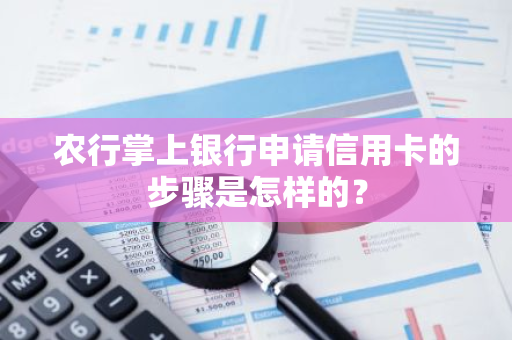 农行掌上银行申请信用卡的步骤是怎样的？