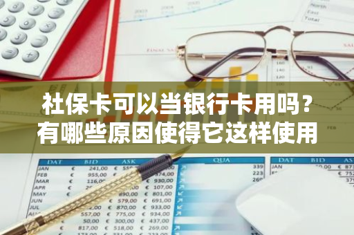 社保卡可以当银行卡用吗？有哪些原因使得它这样使用？