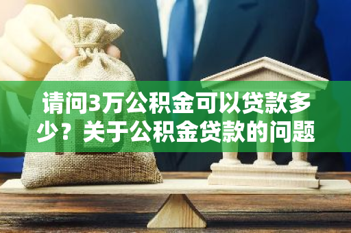 请问3万公积金可以贷款多少？关于公积金贷款的问题解析。