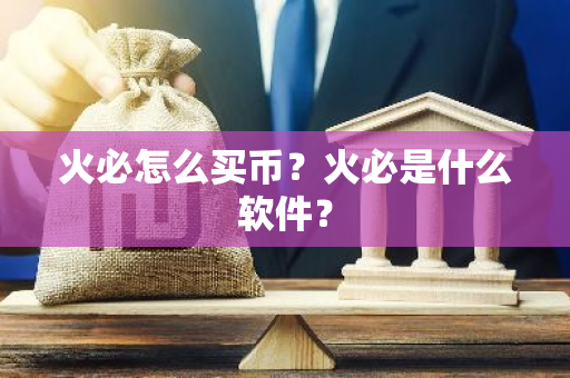 火必怎么买币？火必是什么软件？