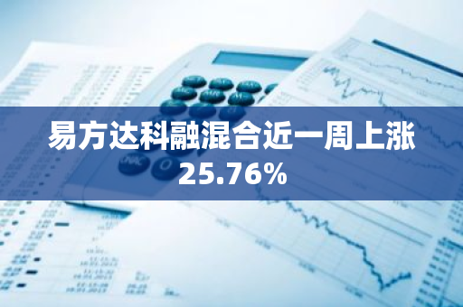 易方达科融混合近一周上涨25.76%