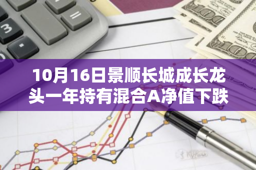 10月16日景顺长城成长龙头一年持有混合A净值下跌1.54%，今年来累计下跌5.22%