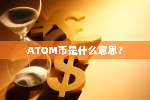 ATOM币是什么意思？