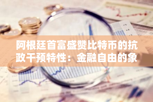 阿根廷首富盛赞比特币的抗政干预特性：金融自由的象征