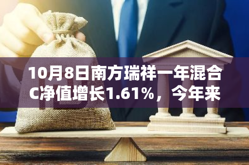 10月8日南方瑞祥一年混合C净值增长1.61%，今年来累计上涨23.67%