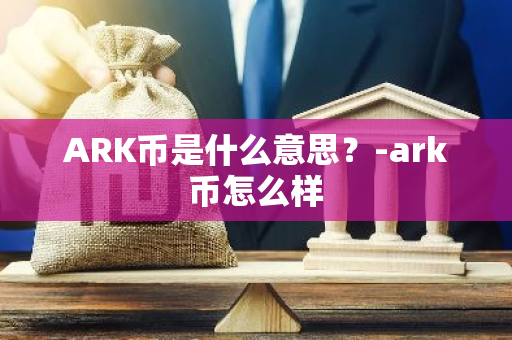 ARK币是什么意思？-ark币怎么样