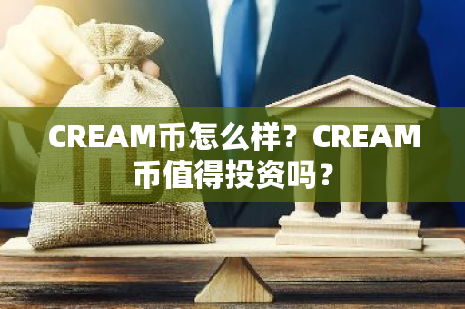 CREAM币怎么样？CREAM币值得投资吗？