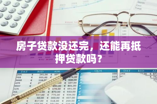 房子贷款没还完，还能再抵押贷款吗？