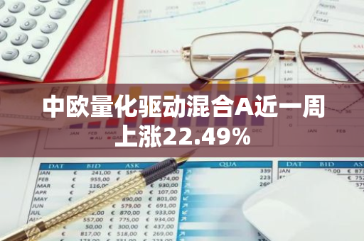 中欧量化驱动混合A近一周上涨22.49%