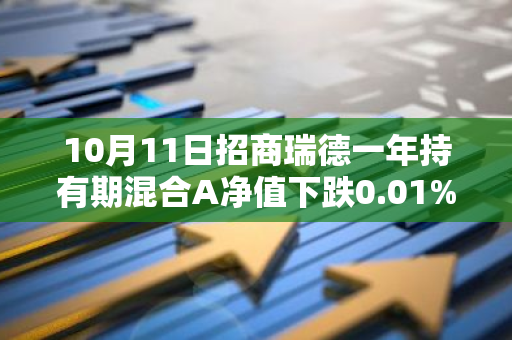 10月11日招商瑞德一年持有期混合A净值下跌0.01%，近3个月累计上涨1.87%