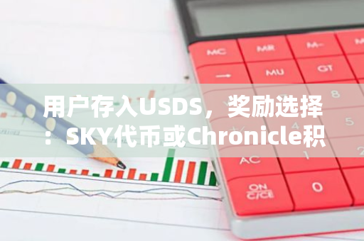 用户存入USDS，奖励选择：SKY代币或Chronicle积分，专业编辑倾情推荐