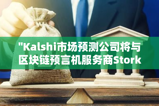 "Kalshi市场预测公司将与区块链预言机服务商Stork合作，为其提供精准的价格数据服务"