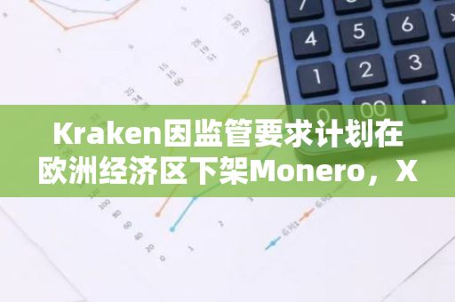 Kraken因监管要求计划在欧洲经济区下架Monero，XMR下跌5%