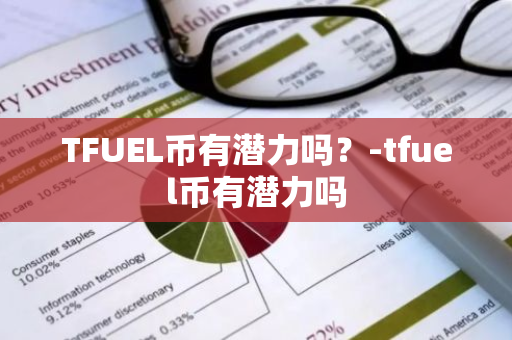 TFUEL币有潜力吗？-tfuel币有潜力吗