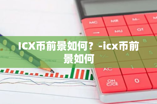 ICX币前景如何？-icx币前景如何