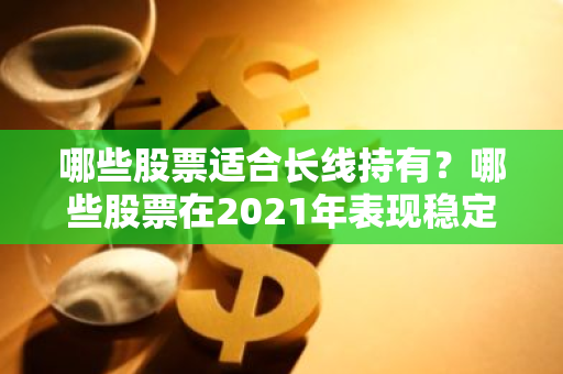 哪些股票适合长线持有？哪些股票在2021年表现稳定？