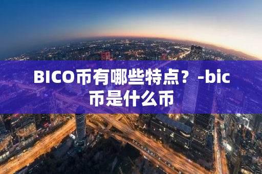 BICO币有哪些特点？-bic币是什么币