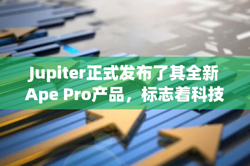 Jupiter正式发布了其全新Ape Pro产品，标志着科技领域的又一次重大突破