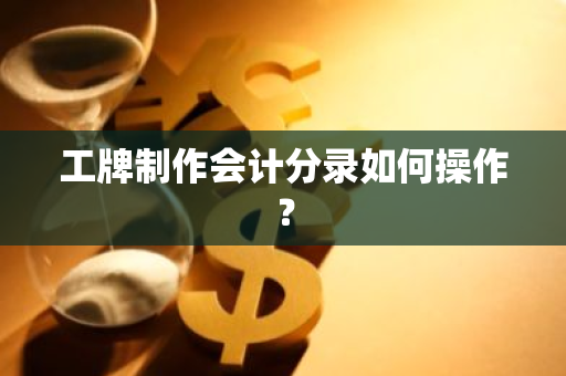 工牌制作会计分录如何操作？