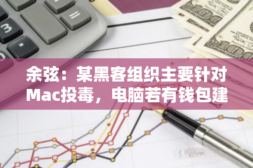 余弦：某黑客组织主要针对Mac投毒，电脑若有钱包建议及时安全转移