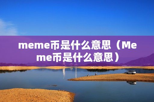 meme币是什么意思（Meme币是什么意思）