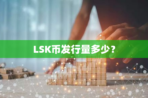 LSK币发行量多少？