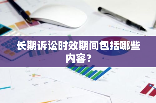 长期诉讼时效期间包括哪些内容？