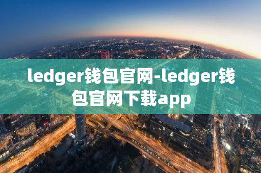 ledger钱包官网-ledger钱包官网下载app