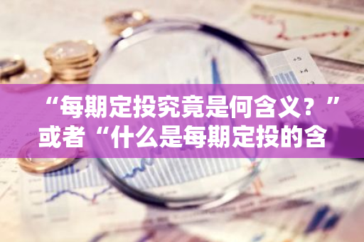 “每期定投究竟是何含义？”或者“什么是每期定投的含义？”