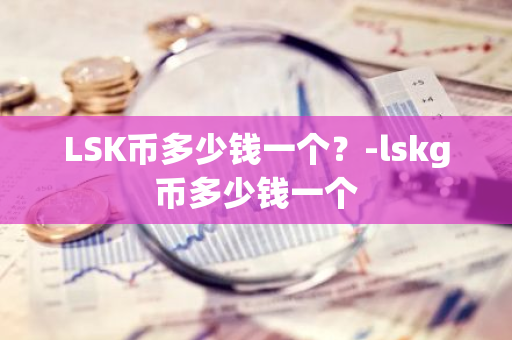 LSK币多少钱一个？-lskg币多少钱一个