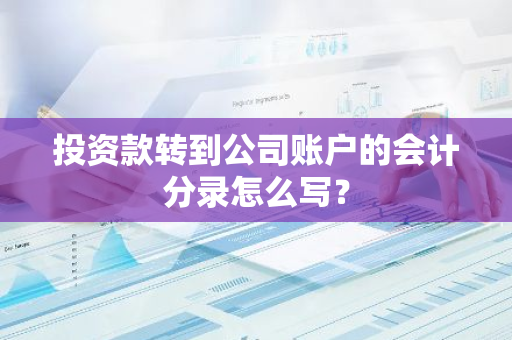 投资款转到公司账户的会计分录怎么写？