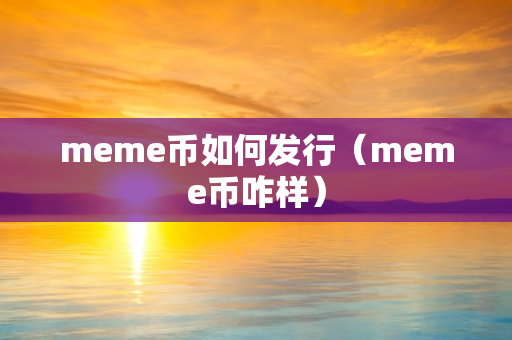 meme币如何发行（meme币咋样）