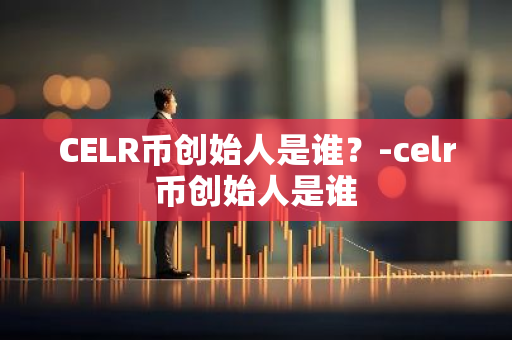 CELR币创始人是谁？-celr币创始人是谁