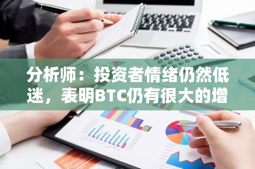 分析师：投资者情绪仍然低迷，表明BTC仍有很大的增长空间