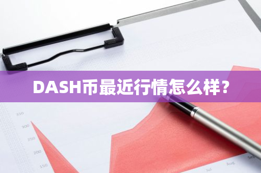 DASH币最近行情怎么样？