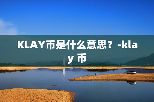 KLAY币是什么意思？-klay 币