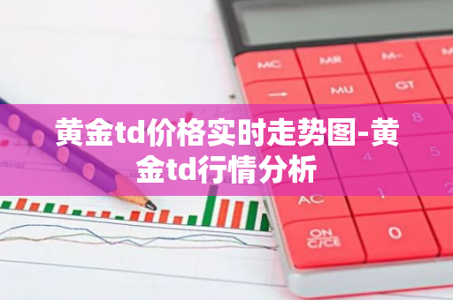 黄金td价格实时走势图-黄金td行情分析